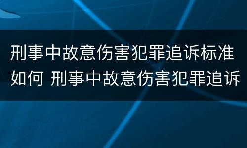 刑事中故意伤害犯罪追诉标准如何 刑事中故意伤害犯罪追诉标准如何计算