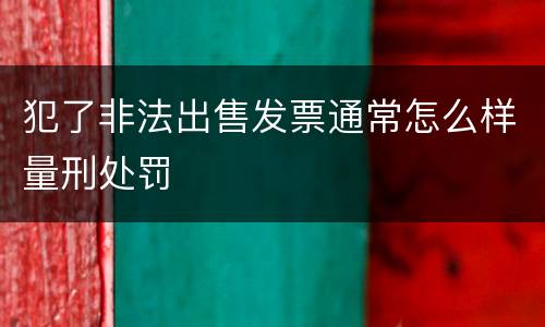 犯了非法出售发票通常怎么样量刑处罚