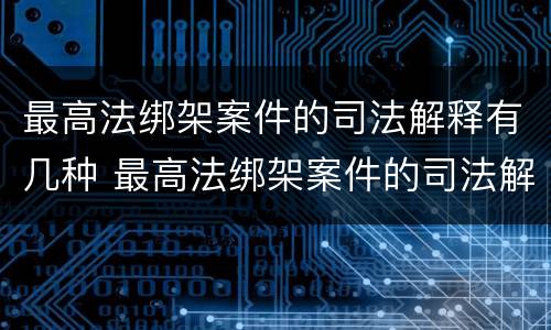 最高法绑架案件的司法解释有几种 最高法绑架案件的司法解释有几种形式