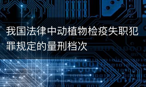 我国法律中动植物检疫失职犯罪规定的量刑档次