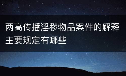 两高传播淫秽物品案件的解释主要规定有哪些