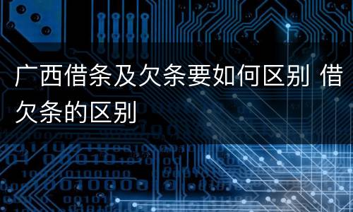 广西借条及欠条要如何区别 借欠条的区别