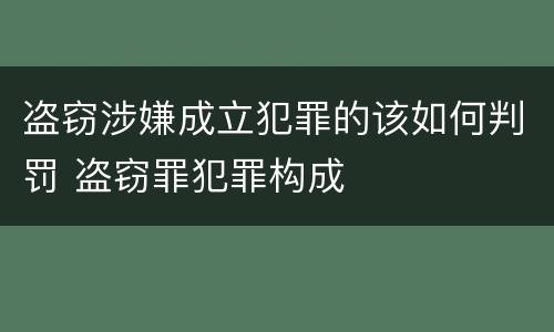 盗窃涉嫌成立犯罪的该如何判罚 盗窃罪犯罪构成