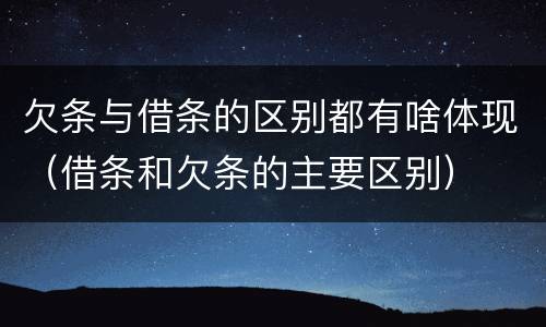 欠条与借条的区别都有啥体现（借条和欠条的主要区别）