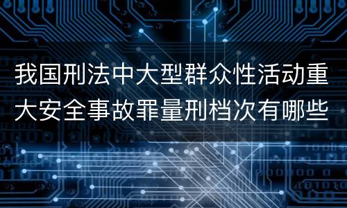 我国刑法中大型群众性活动重大安全事故罪量刑档次有哪些