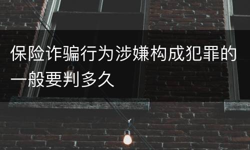 保险诈骗行为涉嫌构成犯罪的一般要判多久