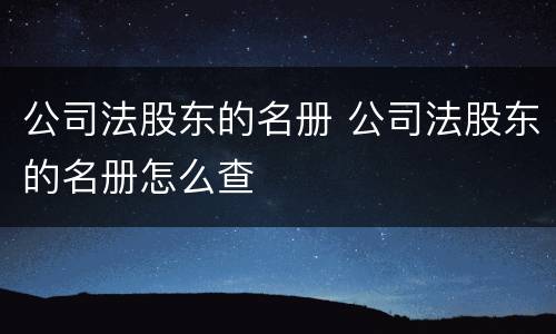 公司法股东的名册 公司法股东的名册怎么查