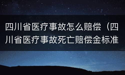 四川省医疗事故怎么赔偿（四川省医疗事故死亡赔偿金标准）