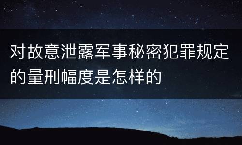 对故意泄露军事秘密犯罪规定的量刑幅度是怎样的
