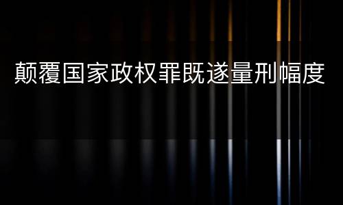 颠覆国家政权罪既遂量刑幅度