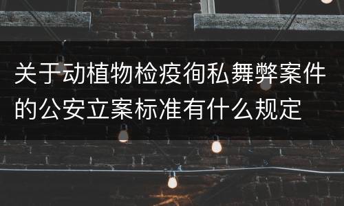 关于动植物检疫徇私舞弊案件的公安立案标准有什么规定