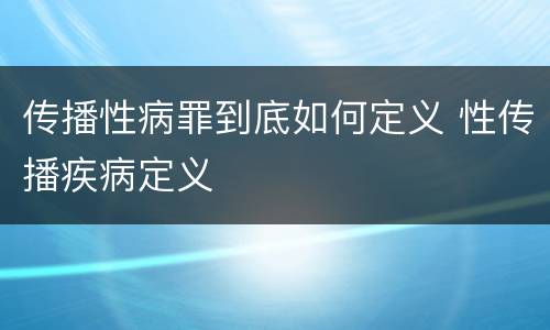 传播性病罪到底如何定义 性传播疾病定义