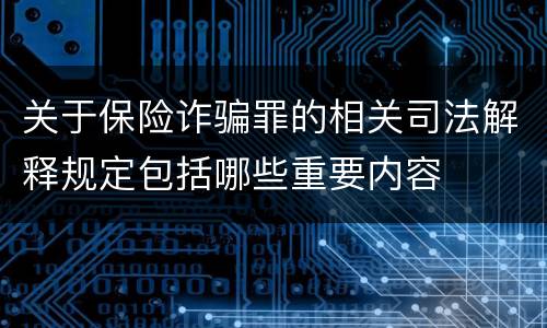关于保险诈骗罪的相关司法解释规定包括哪些重要内容