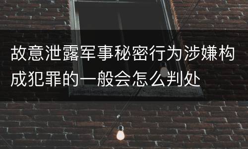 故意泄露军事秘密行为涉嫌构成犯罪的一般会怎么判处