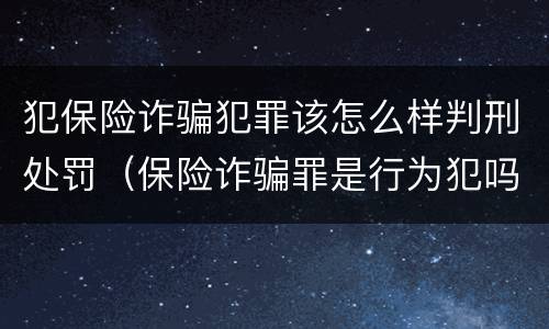 犯保险诈骗犯罪该怎么样判刑处罚（保险诈骗罪是行为犯吗）