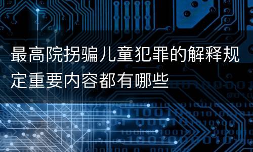 最高院拐骗儿童犯罪的解释规定重要内容都有哪些
