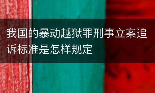 我国的暴动越狱罪刑事立案追诉标准是怎样规定