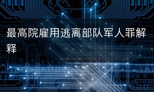 最高院雇用逃离部队军人罪解释