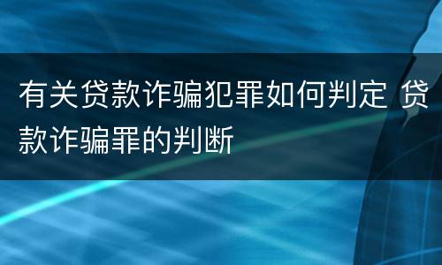 有关贷款诈骗犯罪如何判定 贷款诈骗罪的判断