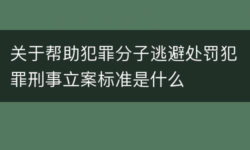 关于帮助犯罪分子逃避处罚犯罪刑事立案标准是什么