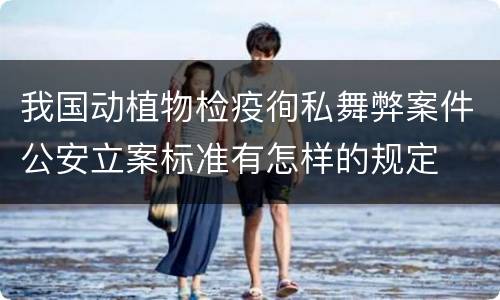 我国动植物检疫徇私舞弊案件公安立案标准有怎样的规定