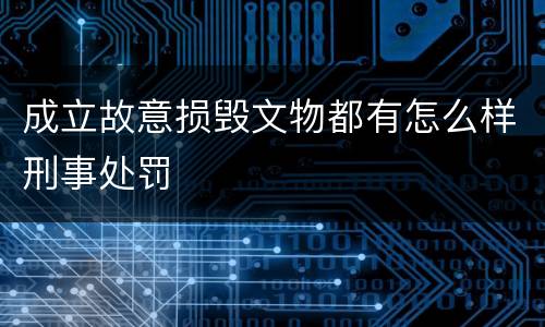 成立故意损毁文物都有怎么样刑事处罚