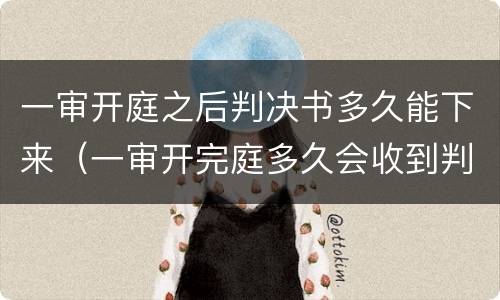 一审开庭之后判决书多久能下来（一审开完庭多久会收到判决书）