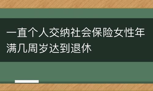 一直个人交纳社会保险女性年满几周岁达到退休