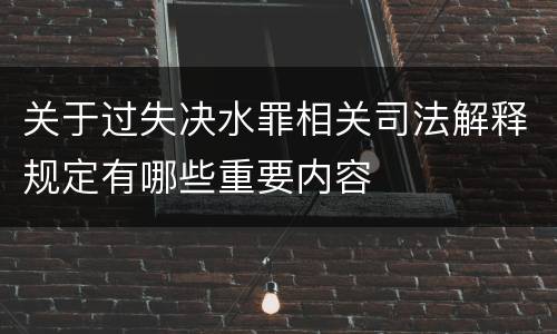 关于过失决水罪相关司法解释规定有哪些重要内容