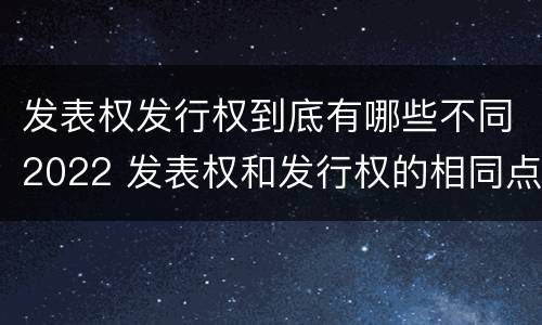 发表权发行权到底有哪些不同2022 发表权和发行权的相同点