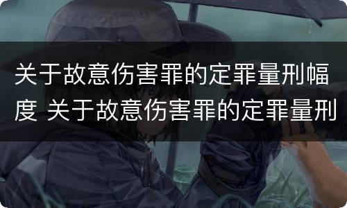 关于故意伤害罪的定罪量刑幅度 关于故意伤害罪的定罪量刑幅度是多少