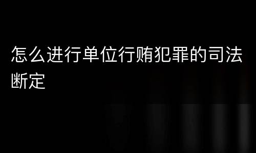 怎么进行单位行贿犯罪的司法断定