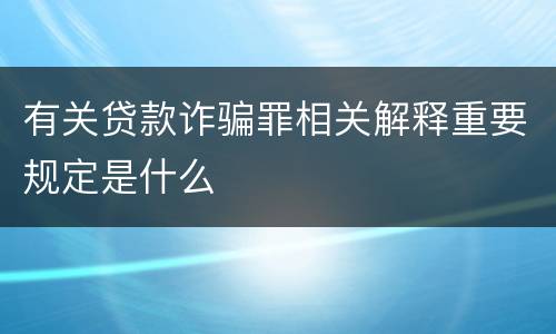 有关贷款诈骗罪相关解释重要规定是什么