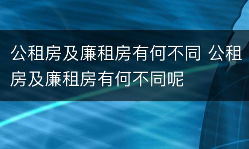 公租房及廉租房有何不同 公租房及廉租房有何不同呢