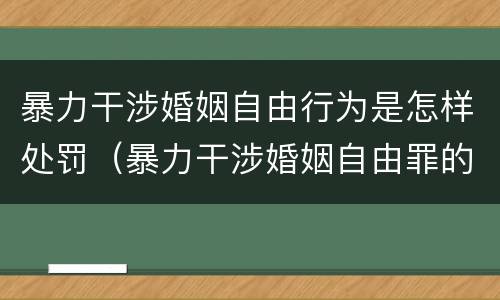 暴力干涉婚姻自由行为是怎样处罚（暴力干涉婚姻自由罪的构成要件）