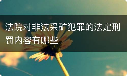 法院对非法采矿犯罪的法定刑罚内容有哪些