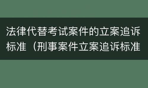 法律代替考试案件的立案追诉标准（刑事案件立案追诉标准的规定(三）