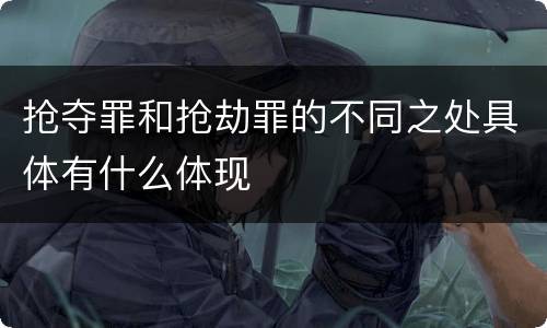 抢夺罪和抢劫罪的不同之处具体有什么体现