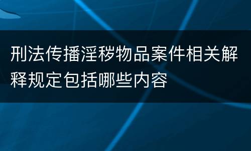 刑法传播淫秽物品案件相关解释规定包括哪些内容