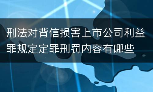 刑法对背信损害上市公司利益罪规定定罪刑罚内容有哪些