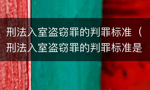 刑法入室盗窃罪的判罪标准（刑法入室盗窃罪的判罪标准是多少）