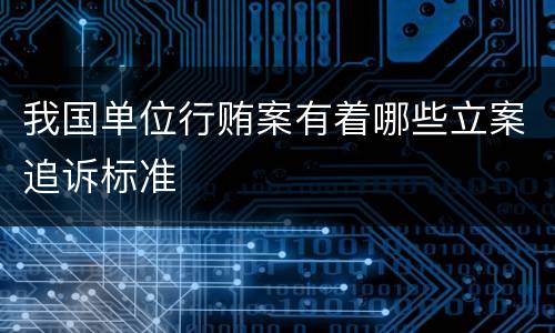 我国单位行贿案有着哪些立案追诉标准