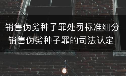 销售伪劣种子罪处罚标准细分 销售伪劣种子罪的司法认定