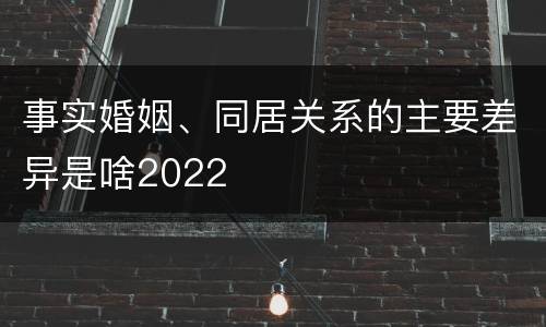 事实婚姻、同居关系的主要差异是啥2022