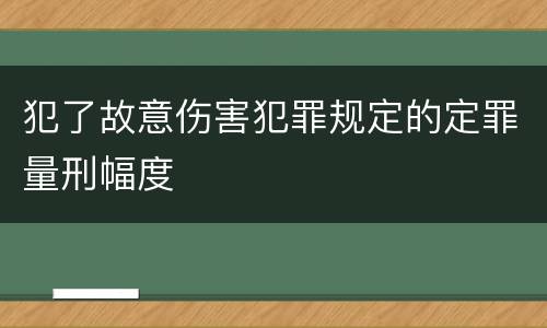 犯了故意伤害犯罪规定的定罪量刑幅度