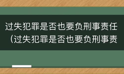 过失犯罪是否也要负刑事责任（过失犯罪是否也要负刑事责任呢）
