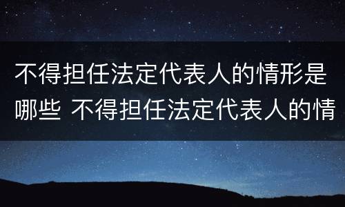 不得担任法定代表人的情形是哪些 不得担任法定代表人的情形是哪些