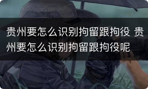 贵州要怎么识别拘留跟拘役 贵州要怎么识别拘留跟拘役呢