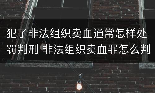 犯了非法组织卖血通常怎样处罚判刑 非法组织卖血罪怎么判