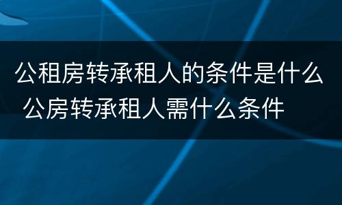 公租房转承租人的条件是什么 公房转承租人需什么条件